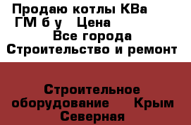 Продаю котлы КВа 1.74 ГМ б/у › Цена ­ 350 000 - Все города Строительство и ремонт » Строительное оборудование   . Крым,Северная